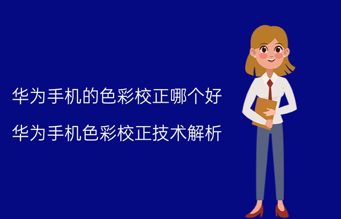 华为手机的色彩校正哪个好 华为手机色彩校正技术解析